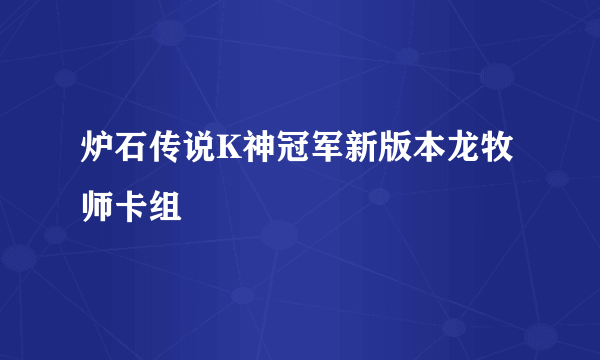 炉石传说K神冠军新版本龙牧师卡组