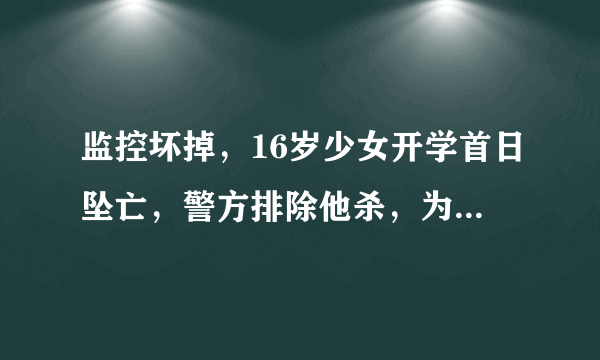 监控坏掉，16岁少女开学首日坠亡，警方排除他杀，为何家属坚称疑点重重？