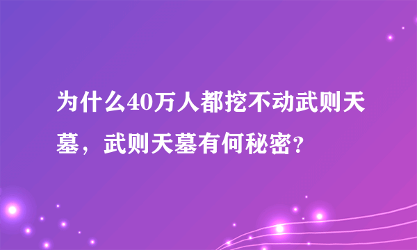 为什么40万人都挖不动武则天墓，武则天墓有何秘密？