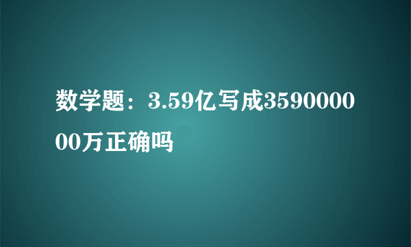 数学题：3.59亿写成359000000万正确吗