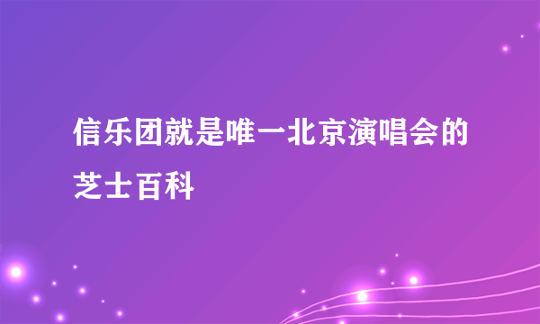 信乐团就是唯一北京演唱会的芝士百科