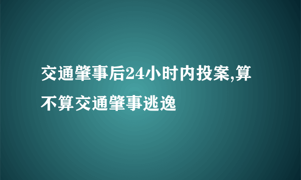 交通肇事后24小时内投案,算不算交通肇事逃逸