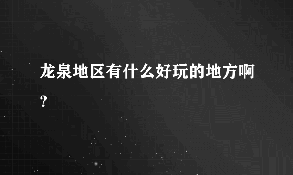 龙泉地区有什么好玩的地方啊？