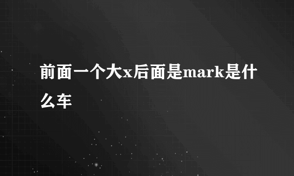 前面一个大x后面是mark是什么车