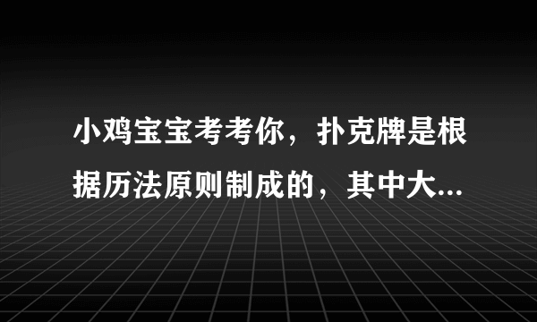 小鸡宝宝考考你，扑克牌是根据历法原则制成的，其中大小王分别代表