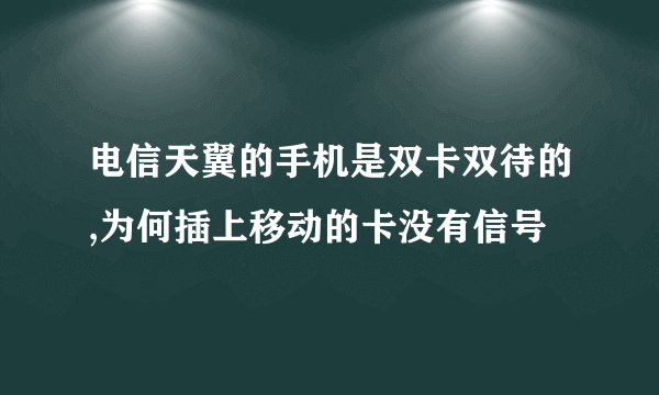 电信天翼的手机是双卡双待的,为何插上移动的卡没有信号