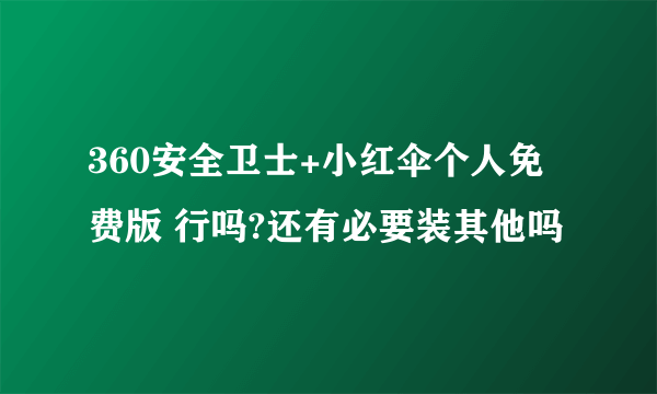 360安全卫士+小红伞个人免费版 行吗?还有必要装其他吗