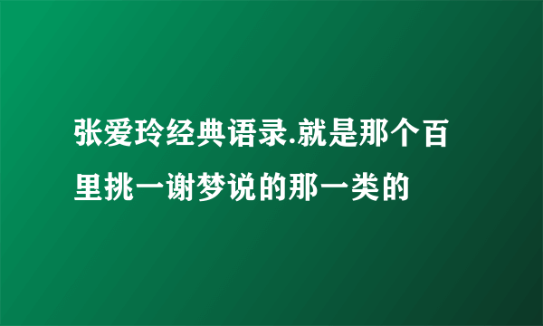 张爱玲经典语录.就是那个百里挑一谢梦说的那一类的