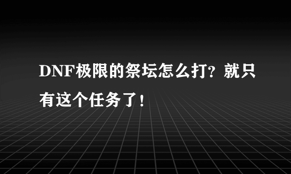 DNF极限的祭坛怎么打？就只有这个任务了！