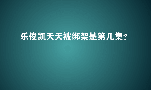 乐俊凯天天被绑架是第几集？