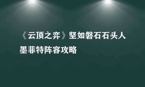 《云顶之弈》坚如磐石石头人墨菲特阵容攻略