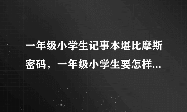 一年级小学生记事本堪比摩斯密码，一年级小学生要怎样学习写字？