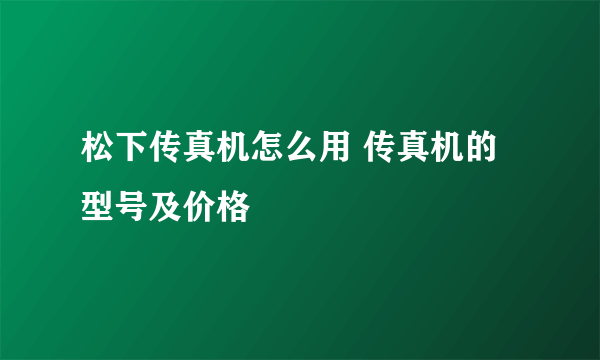 松下传真机怎么用 传真机的型号及价格