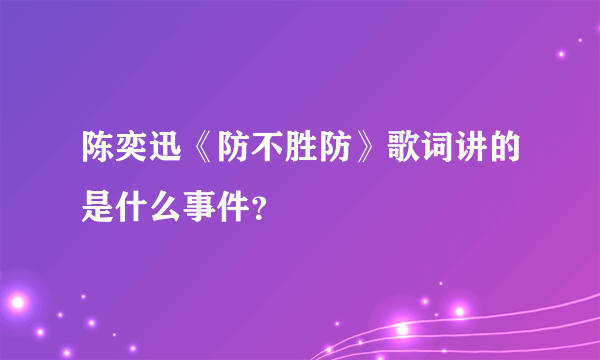 陈奕迅《防不胜防》歌词讲的是什么事件？