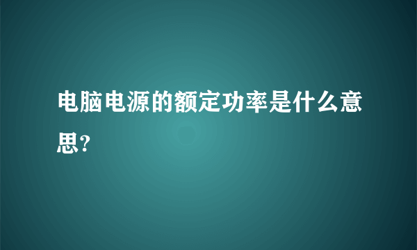 电脑电源的额定功率是什么意思?