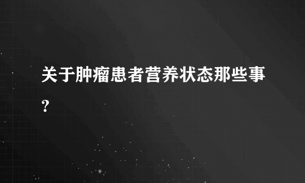 关于肿瘤患者营养状态那些事？