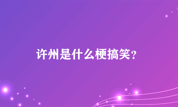 许州是什么梗搞笑？