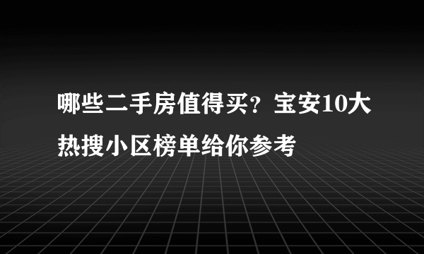 哪些二手房值得买？宝安10大热搜小区榜单给你参考