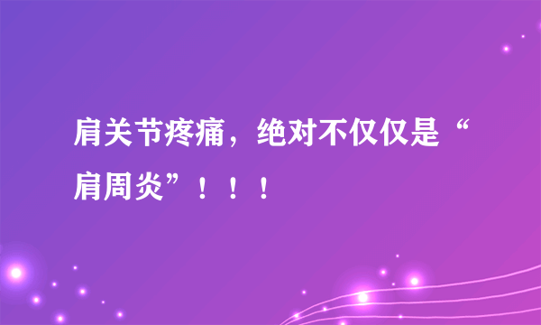 肩关节疼痛，绝对不仅仅是“肩周炎”！！！