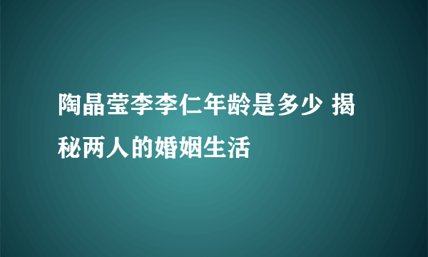 陶晶莹李李仁年龄是多少 揭秘两人的婚姻生活