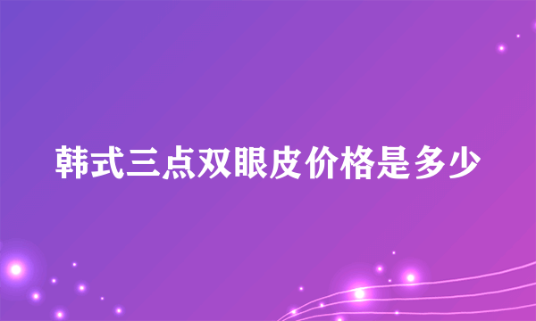 韩式三点双眼皮价格是多少