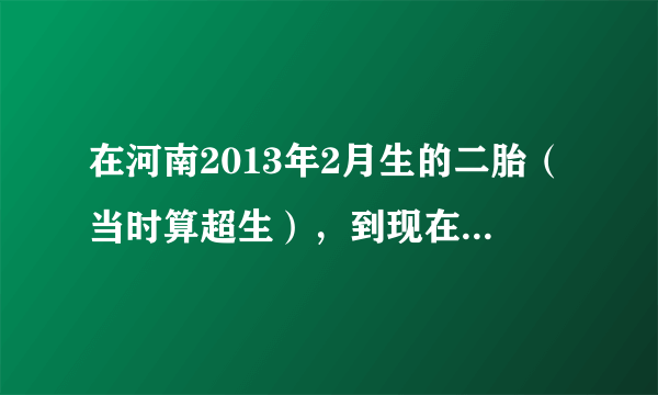 在河南2013年2月生的二胎（当时算超生），到现在还没有被处罚，按照河南新的计生条例，现在还会被处