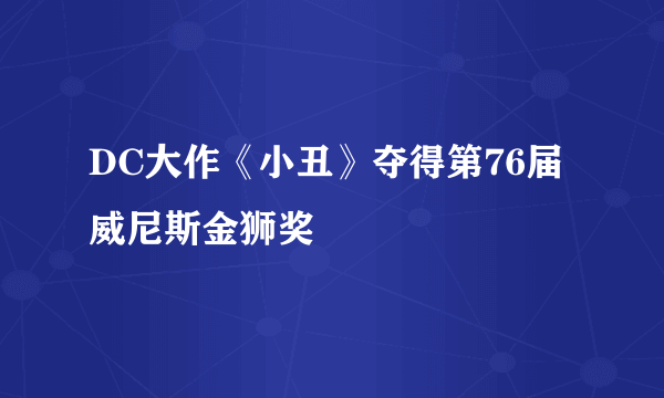 DC大作《小丑》夺得第76届威尼斯金狮奖