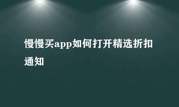 慢慢买app如何打开精选折扣通知