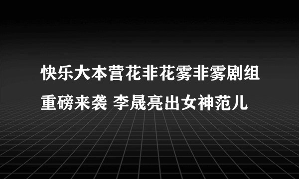 快乐大本营花非花雾非雾剧组重磅来袭 李晟亮出女神范儿