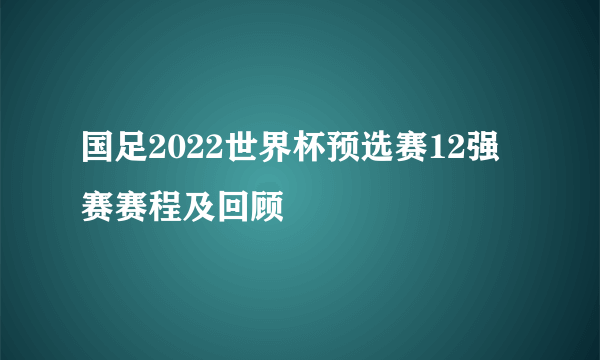 国足2022世界杯预选赛12强赛赛程及回顾