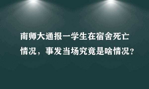 南师大通报一学生在宿舍死亡情况，事发当场究竟是啥情况？