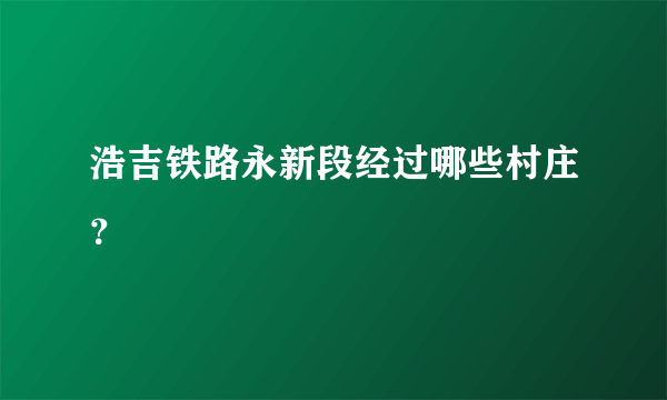 浩吉铁路永新段经过哪些村庄？