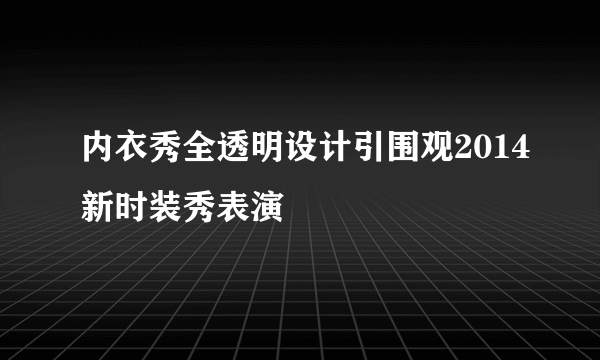 内衣秀全透明设计引围观2014新时装秀表演