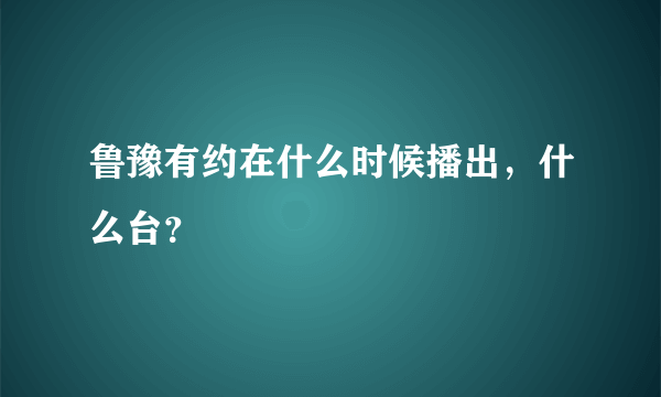 鲁豫有约在什么时候播出，什么台？