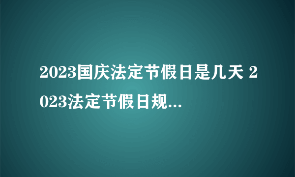 2023国庆法定节假日是几天 2023法定节假日规定国庆放几天假