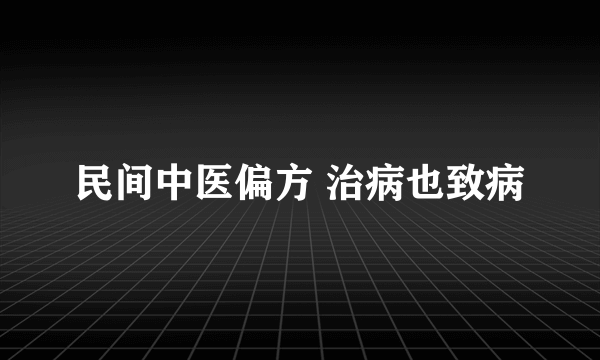 民间中医偏方 治病也致病