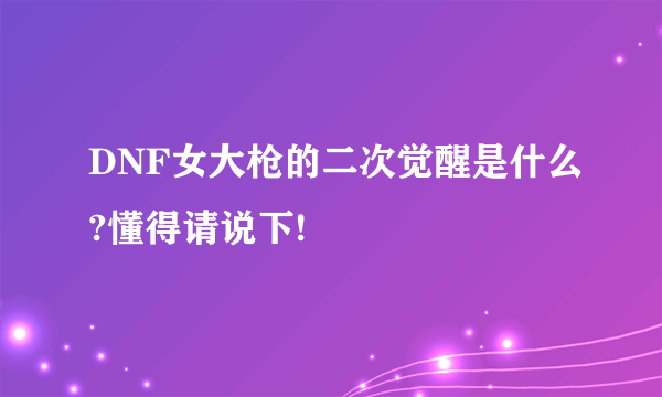 DNF女大枪的二次觉醒是什么?懂得请说下!