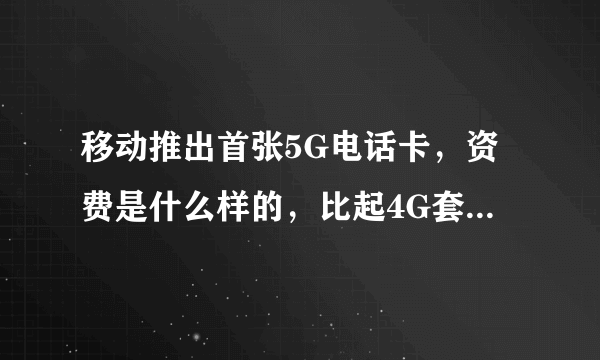 移动推出首张5G电话卡，资费是什么样的，比起4G套餐怎么样？