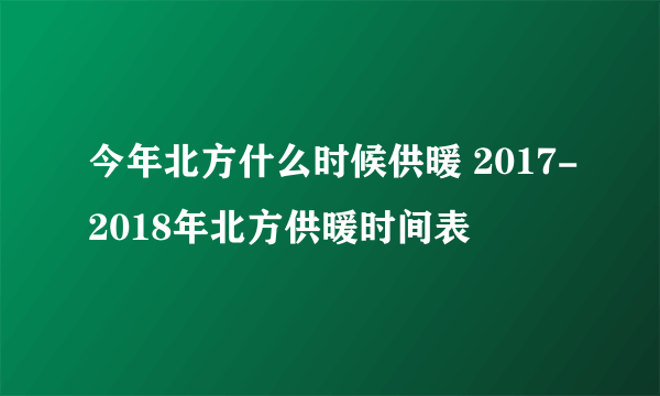 今年北方什么时候供暖 2017-2018年北方供暖时间表