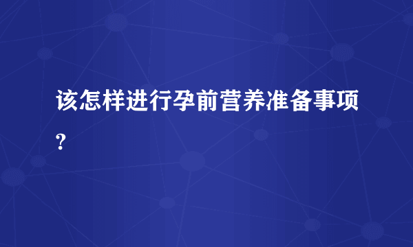 该怎样进行孕前营养准备事项?