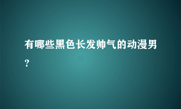 有哪些黑色长发帅气的动漫男？