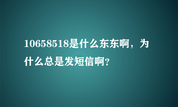 10658518是什么东东啊，为什么总是发短信啊？