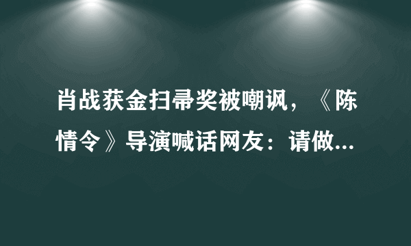 肖战获金扫帚奖被嘲讽，《陈情令》导演喊话网友：请做个人吧，大家怎么看