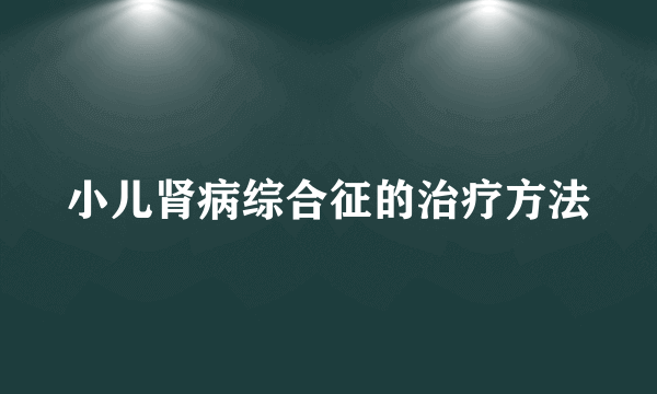 小儿肾病综合征的治疗方法