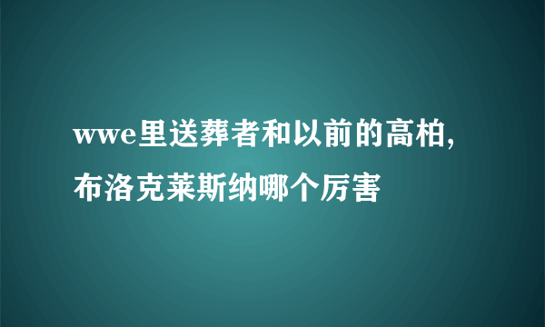 wwe里送葬者和以前的高柏,布洛克莱斯纳哪个厉害