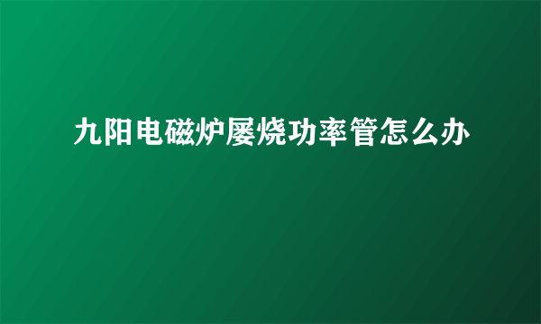 九阳电磁炉屡烧功率管怎么办