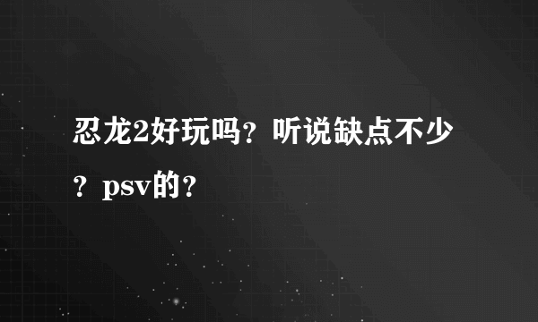 忍龙2好玩吗？听说缺点不少？psv的？