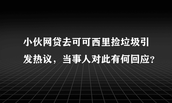 小伙网贷去可可西里捡垃圾引发热议，当事人对此有何回应？