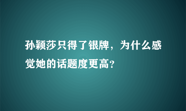 孙颖莎只得了银牌，为什么感觉她的话题度更高？