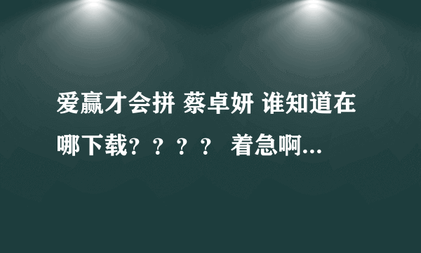 爱赢才会拼 蔡卓妍 谁知道在哪下载？？？？ 着急啊！！！！！！！！！